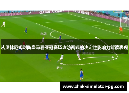 从贝林厄姆对阵皇马看亚冠赛场攻防两端的决定性影响力解读表现 从贝林厄姆对阵皇马看亚冠赛场攻防两端的决定性影响力解读表现