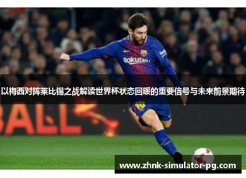 以梅西对阵莱比锡之战解读世界杯状态回暖的重要信号与未来前景期待