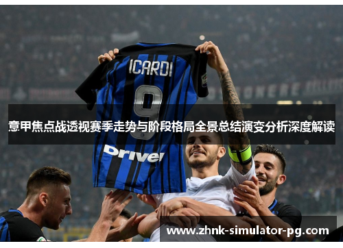 意甲焦点战透视赛季走势与阶段格局全景总结演变分析深度解读