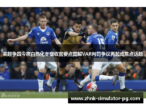 英超争四今夜白热化冬窗收官要点图解VAR判罚争议再起成焦点话题