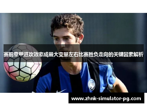 赛前意甲进攻效率成最大变量左右比赛胜负走向的关键因素解析 赛前意甲进攻效率成最大变量左右比赛胜负走向的关键因素解析
