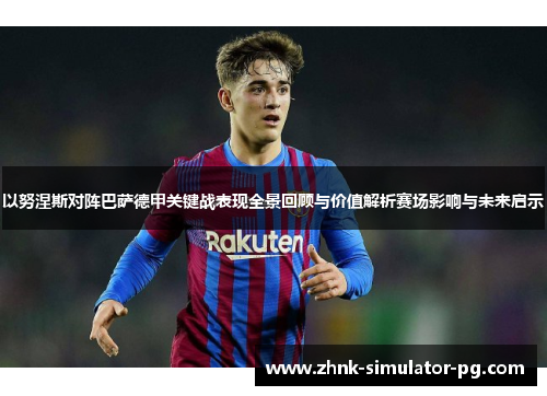 以努涅斯对阵巴萨德甲关键战表现全景回顾与价值解析赛场影响与未来启示 以努涅斯对阵巴萨德甲关键战表现全景回顾与价值解析赛场影响与未来启示
