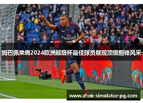 姆巴佩荣膺2024欧洲超级杯最佳球员展现顶级前锋风采 姆巴佩荣膺2024欧洲超级杯最佳球员展现顶级前锋风采