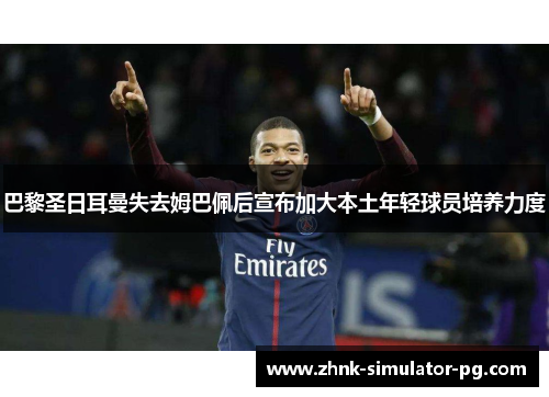 巴黎圣日耳曼失去姆巴佩后宣布加大本土年轻球员培养力度 巴黎圣日耳曼失去姆巴佩后宣布加大本土年轻球员培养力度