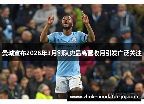 曼城宣布2026年3月创队史最高营收月引发广泛关注 曼城宣布2026年3月创队史最高营收月引发广泛关注