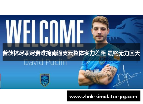普茨林尽职尽责难掩南通支云整体实力差距 最终无力回天