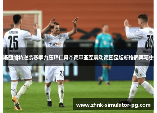 斯图加特逆袭赛季力压拜仁勇夺德甲亚军震动德国足坛新格局再写史