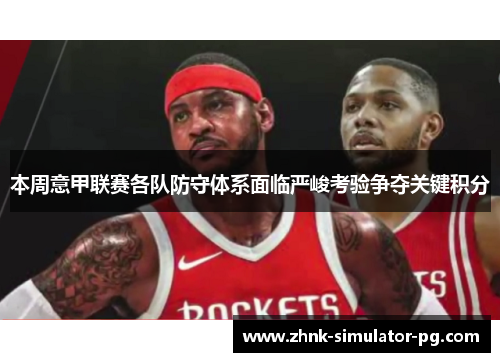 本周意甲联赛各队防守体系面临严峻考验争夺关键积分