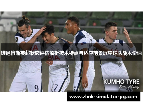 维尼修斯英超状态评估解析技术特点与适应前景展望球队战术价值