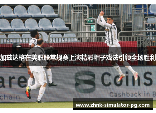 加兹达格在美职联常规赛上演精彩帽子戏法引领全场胜利 加兹达格在美职联常规赛上演精彩帽子戏法引领全场胜利
