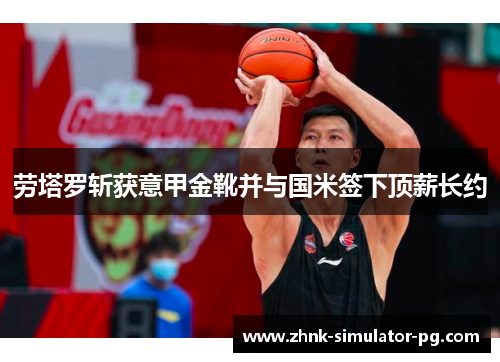 劳塔罗斩获意甲金靴并与国米签下顶薪长约 劳塔罗斩获意甲金靴并与国米签下顶薪长约