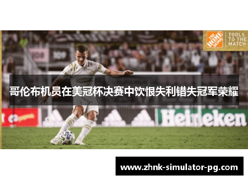 哥伦布机员在美冠杯决赛中饮恨失利错失冠军荣耀 哥伦布机员在美冠杯决赛中饮恨失利错失冠军荣耀