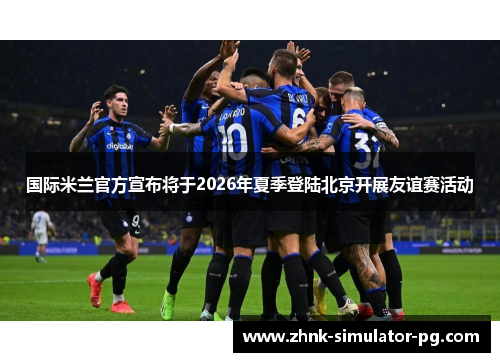 国际米兰官方宣布将于2026年夏季登陆北京开展友谊赛活动 国际米兰官方宣布将于2026年夏季登陆北京开展友谊赛活动