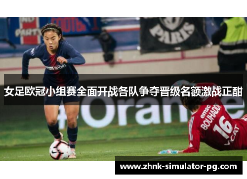 女足欧冠小组赛全面开战各队争夺晋级名额激战正酣 女足欧冠小组赛全面开战各队争夺晋级名额激战正酣