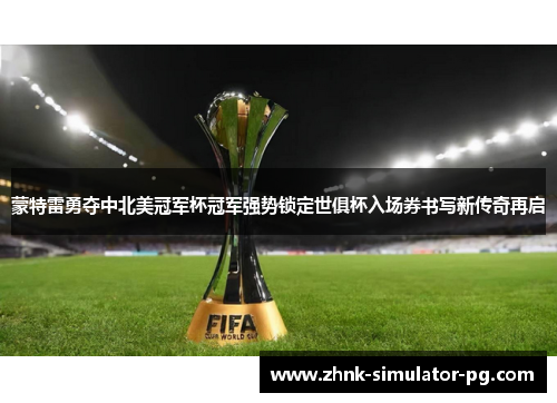 蒙特雷勇夺中北美冠军杯冠军强势锁定世俱杯入场券书写新传奇再启 蒙特雷勇夺中北美冠军杯冠军强势锁定世俱杯入场券书写新传奇再启