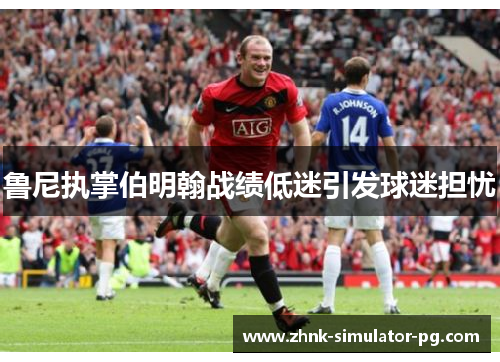 鲁尼执掌伯明翰战绩低迷引发球迷担忧 鲁尼执掌伯明翰战绩低迷引发球迷担忧