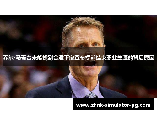 乔尔·马蒂普未能找到合适下家宣布提前结束职业生涯的背后原因 乔尔·马蒂普未能找到合适下家宣布提前结束职业生涯的背后原因