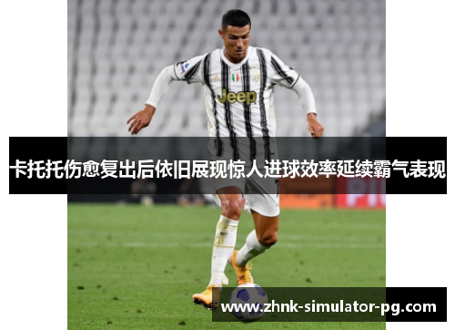 卡托托伤愈复出后依旧展现惊人进球效率延续霸气表现 卡托托伤愈复出后依旧展现惊人进球效率延续霸气表现