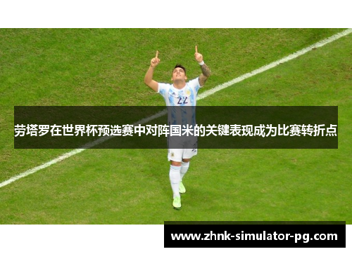 劳塔罗在世界杯预选赛中对阵国米的关键表现成为比赛转折点 劳塔罗在世界杯预选赛中对阵国米的关键表现成为比赛转折点