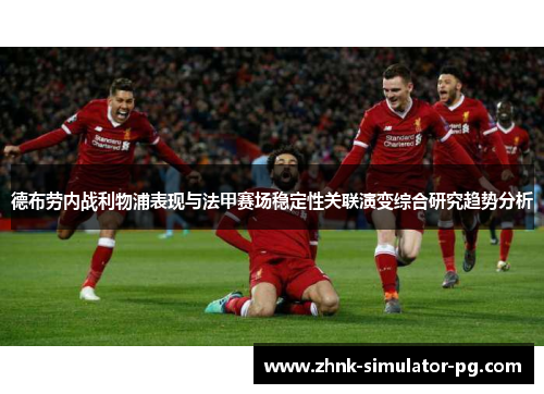 德布劳内战利物浦表现与法甲赛场稳定性关联演变综合研究趋势分析 德布劳内战利物浦表现与法甲赛场稳定性关联演变综合研究趋势分析